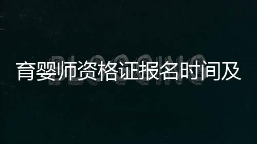 育嬰師資格證報名時間及報名流程詳解