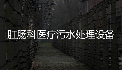 肛腸科醫(yī)療污水處理設(shè)備