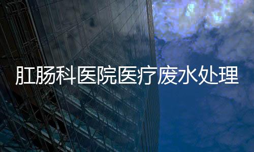 肛腸科醫院醫療廢水處理設備