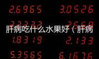 肝病吃什么水果好（肝病吃什么）