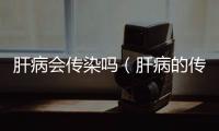 肝病會傳染嗎（肝病的傳播途徑及預防方法）