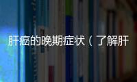 肝癌的晚期癥狀（了解肝癌晚期的身體表現）