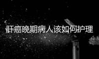 肝癌晚期病人該如何護理,提高生存質量