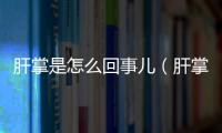 肝掌是怎么回事兒（肝掌是怎么回事）
