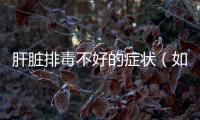 肝臟排毒不好的癥狀（如何判斷肝臟排毒功能是否正常）