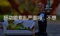 腸功能紊亂嚴(yán)重嗎，不想吃藥，兩種食療有助調(diào)理