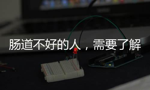 腸道不好的人，需要了解哪些健康知識(shí)，能保護(hù)腸道，遠(yuǎn)離腸道疾病