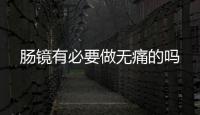 腸鏡有必要做無(wú)痛的嗎