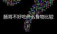 腸胃不好吃什么食物比較容易消化？