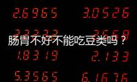 腸胃不好不能吃豆類嗎？養胃可以吃什么