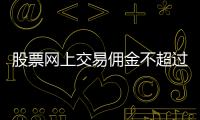 股票網上交易傭金不超過百分之0（股票網上交易傭金）