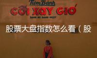 股票大盤指數(shù)怎么看（股票大盤指數(shù)）