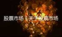 股票市場（關于股票市場的基本情況說明介紹）