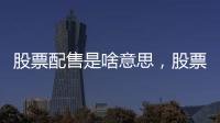 股票配售是啥意思，股票配售是什么意思