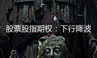 股票股指期權(quán)：下行降波，可考慮賣出看漲期權(quán)。