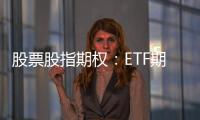 股票股指期權：ETF期權臨近到期，注意大頭針風險。