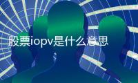 股票iopv是什么意思（基金里iopv代表啥意思）