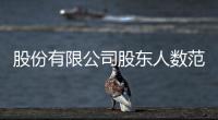 股份有限公司股東人數范圍（股份有限公司股東人數）