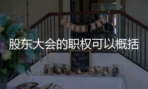股東大會的職權可以概括為（股東大會的職權）