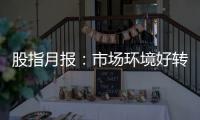 股指月報：市場環境好轉，股指震蕩上行