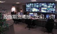 股指期貨周報：出口、價格邊際好轉，A股中場調整
