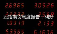 股指期貨周度報告：利好政策繼續(xù)積累，市場重心上移
