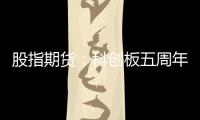 股指期貨：科創板五周年：四個現狀