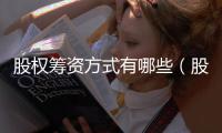 股權籌資方式有哪些（股權籌資）
