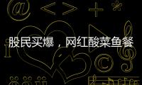 股民買爆，網紅酸菜魚餐廳有望成為“第二個海底撈”？先過這一關再說！