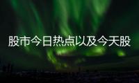 股市今日熱點(diǎn)以及今天股市熱點(diǎn)事件的情況分析