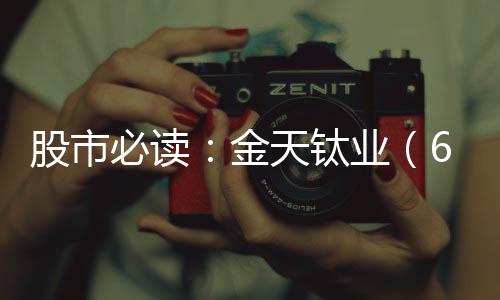 股市必讀：金天鈦業（688750）8月5日主力資金凈流出67246萬元占總成交額