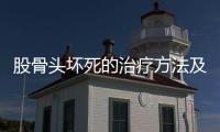 股骨頭壞死的治療方法及效果分析