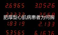 肥厚型心肌病患者為何胸悶？