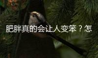 肥胖真的會讓人變笨？怎樣才算肥胖？看了這篇文章你就明白了！
