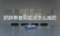 肥胖患者到底該怎么減肥？運(yùn)動(dòng)后減肥效果不明顯