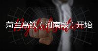 菏蘭高鐵（河南段）開始鋪軌施工 工程進入最后沖刺階段
