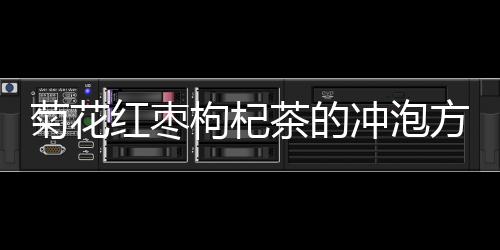 菊花紅棗枸杞茶的沖泡方法和技巧