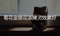 菊花金銀花茶降火效果好嗎