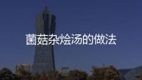 菌菇雜燴湯的做法