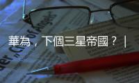 華為，下個三星帝國？｜天下雜誌