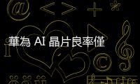 華為 AI 晶片良率僅 20%，中國科技企業被迫接受輝達降規版