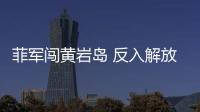菲軍闖黃巖島 反入解放軍“包圍圈” 主權(quán)不容挑釁