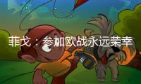 菲戈：參加歐戰(zhàn)永遠(yuǎn)榮幸