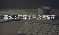 菲戈：國際米蘭永遠留在我的心中