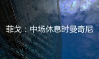 菲戈：中場休息時曼奇尼對我們說了什么?