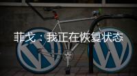 菲戈：我正在恢復狀態