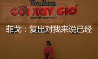 菲戈：復出對我來說已經迫不及待了