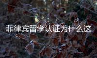 菲律賓留學認證為什么這么難申請嗎（留學認證如何辦理）