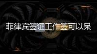 菲律賓簽證工作簽可以呆多久（9G工簽有效期）