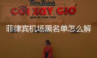 菲律賓機場黑名單怎么解決，有辦法洗白嗎